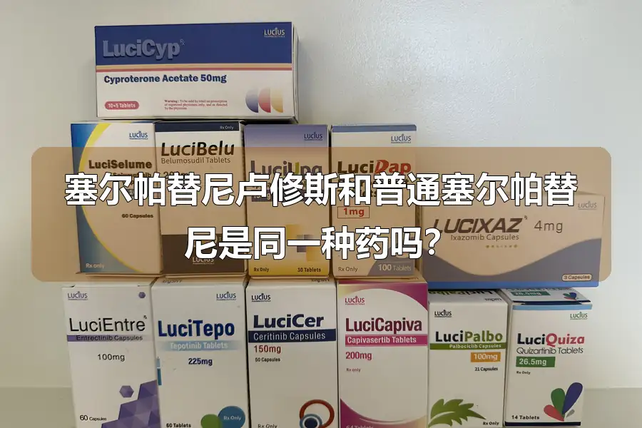 塞尔帕替尼卢修斯和普通塞尔帕替尼是同一种药吗？