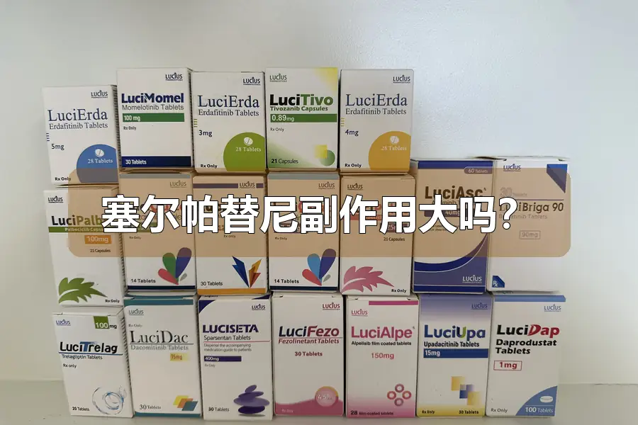 塞尔帕替尼副作用大吗？